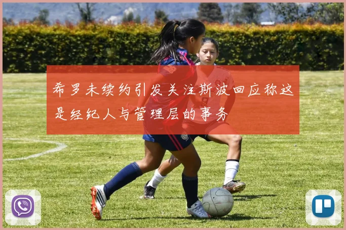 希罗未续约引发关注斯波回应称这是经纪人与管理层的事务