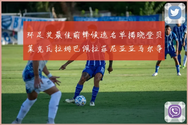 环足奖最佳前锋候选名单揭晓登贝莱克瓦拉姆巴佩拉菲尼亚亚马尔争夺荣耀