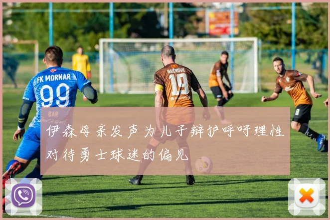 伊森母亲发声为儿子辩护呼吁理性对待勇士球迷的偏见