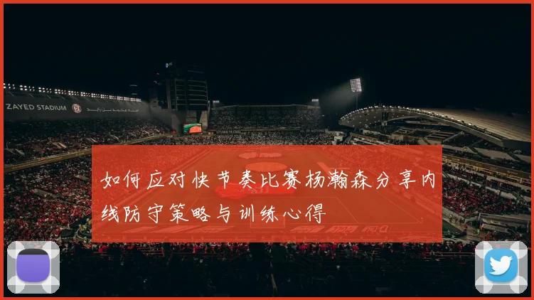 如何应对快节奏比赛杨瀚森分享内线防守策略与训练心得