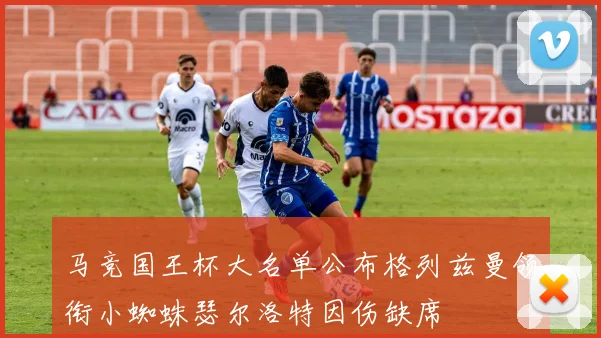 马竞国王杯大名单公布格列兹曼领衔小蜘蛛瑟尔洛特因伤缺席