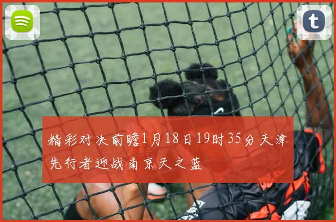 精彩对决前瞻1月18日19时35分天津先行者迎战南京天之蓝