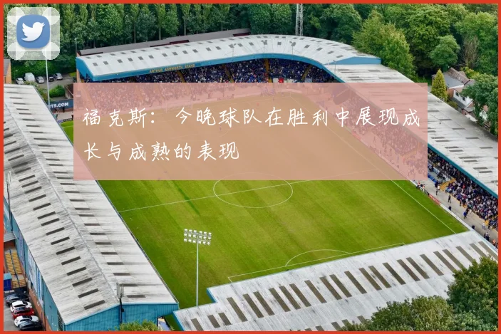 福克斯：今晚球队在胜利中展现成长与成熟的表现