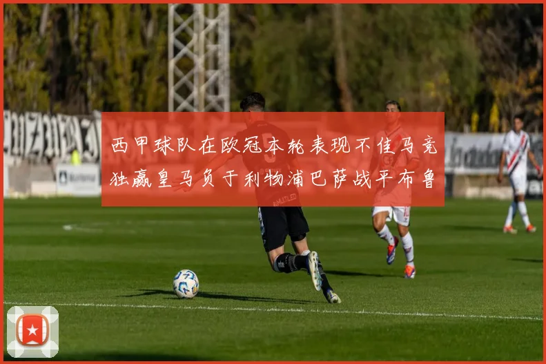 西甲球队在欧冠本轮表现不佳马竞独赢皇马负于利物浦巴萨战平布鲁日