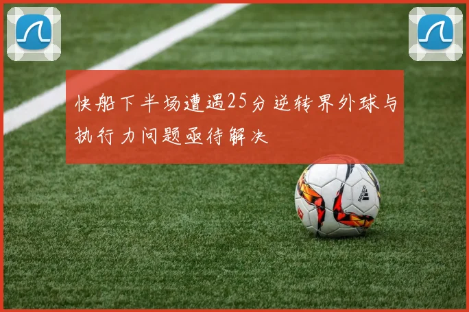 快船下半场遭遇25分逆转界外球与执行力问题亟待解决