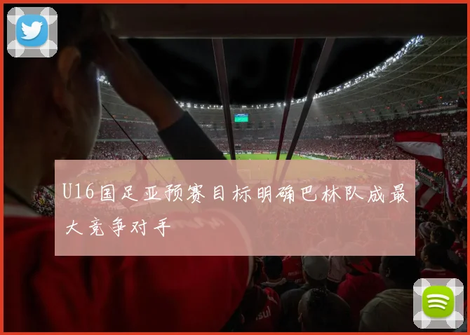 U16国足亚预赛目标明确巴林队成最大竞争对手