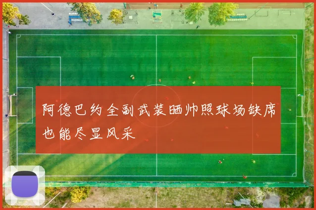 阿德巴约全副武装晒帅照球场缺席也能尽显风采