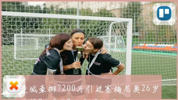 曼城豪掷7200万引进塞梅尼奥26岁前锋8场5球2助表现抢眼