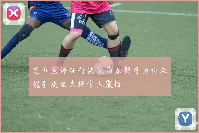 巴爷点评独行侠交易东契奇为何未能引进里夫斯令人震惊